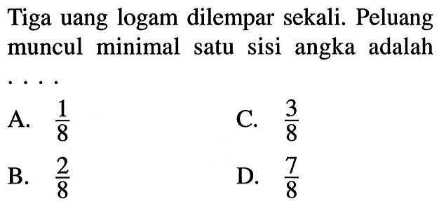 Tiga uang logam dilempar sekali. Peluang muncul minimal satu sisi angka adalah