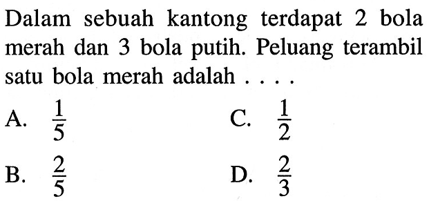 Dalam sebuah kantong terdapat 2 bola merah dan 3 bola putih. Peluang terambil satu bola merah adalah ....