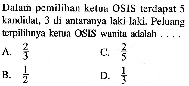 Dalam pemilihan ketua OSIS terdapat 5 kandidat, 3 di antaranya laki-laki. Peluang terpilihnya ketua OSIS wanita adalah....