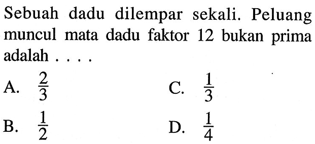 Sebuah dadu dilempar sekali. Peluang muncul mata dadu faktor 12 bukan prima adalah ....