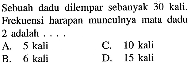 Sebuah dadu dilempar sebanyak 30 kali. Frekuensi harapan munculnya mata dadu 2 adalah ....