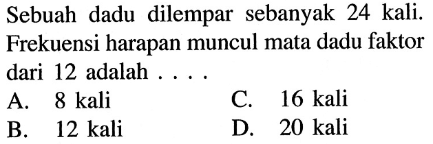 Sebuah dadu dilempar sebanyak 24 kali. Frekuensi harapan muncul mata dadu faktor dari 12 adalah ...