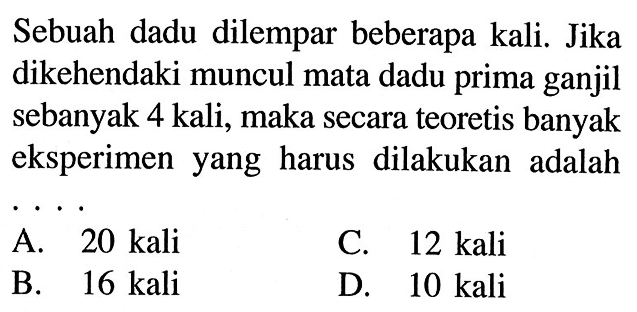 Sebuah dadu dilempar beberapa kali. Jika dikehendaki muncul mata dadu prima ganjil sebanyak 4 kali, maka secara teoretis banyak eksperimen yang harus dilakukan adalah...