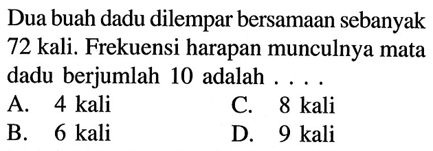 Dua buah dadu dilempar bersamaan sebanyak 72 kali. Frekuensi harapan munculnya mata dadu berjumlah 10 adalah... 