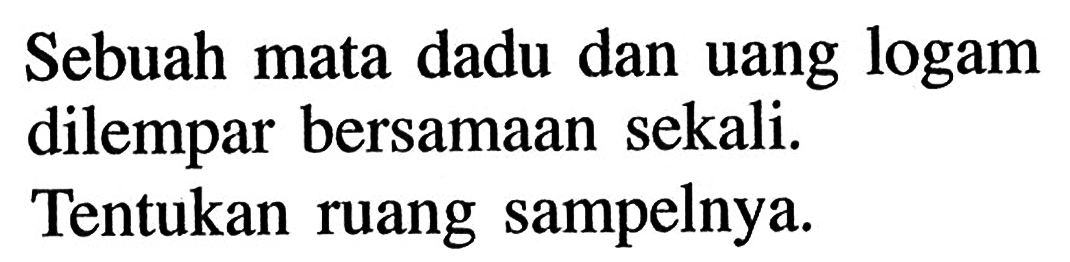 Sebuah mata dadu dan uang logam dilempar bersamaan sekali.Tentukan ruang sampelnya.