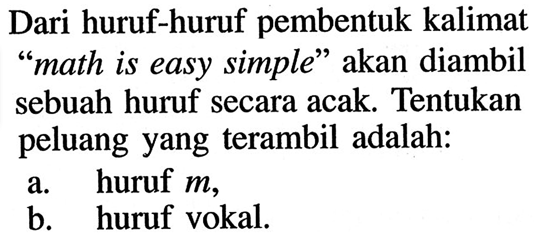 Dari huruf-huruf pembentuk kalimat 'math is easy simple' akan diambil sebuah huruf secara acak. Tentukan peluang yang terambil adalah:a. huruf  m,b. huruf vokal.