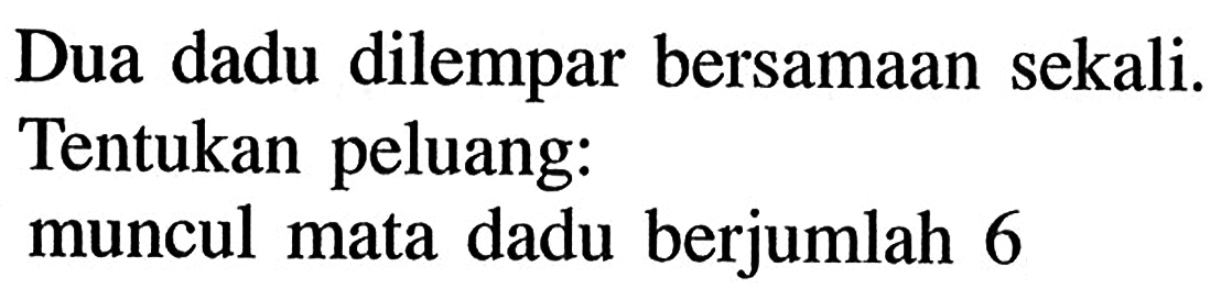 Dua dadu dilempar bersamaan sekali. Tentukan peluang: muncul mata dadu berjumlah 6