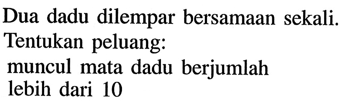 Dua dadu dilempar bersamaan sekali. Tentukan peluang: muncul mata dadu berjumlah lebih dari 10 