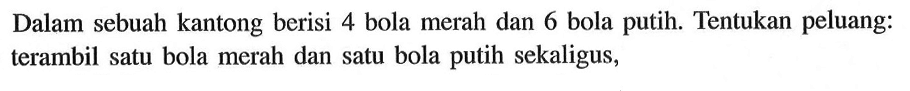 Dalam sebuah kantong berisi 4 bola merah dan 6 bola putih. Tentukan peluang: terambil satu bola merah dan satu bola putih sekaligus