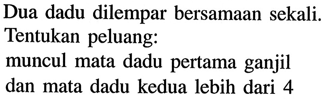 Dua dadu dilempar bersamaan sekali. Tentukan peluang: muncul mata dadu pertama ganjil dan mata dadu kedua lebih dari 5