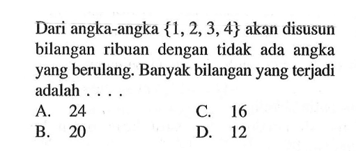 Dari angka-angka {1, 2, 3, 4} akan disusun bilangan ribuan dengan tidak ada angka yang berulang. Banyak bilangan yang terjadi adalah ...