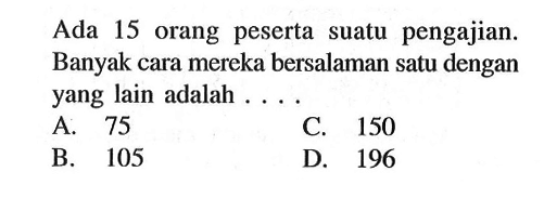 Ada 15 orang peserta suatu pengajian. Banyak cara mereka bersalaman satu dengan yang lain adalah.... 