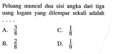 Peluang muncul dua sisi angka dari tiga uang logam yang dilempar sekali adalah ...