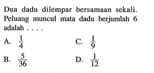 Dua dadu dilempar bersamaan sekali. Peluang muncul mata dadu berjumlah 6 adalah ....