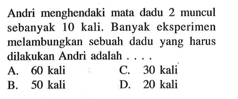 Andri menghendaki mata dadu 2 muncul sebanyak 10 kali. Banyak eksperimen melambungkan sebuah dadu yang harus dilakukan Andri adalah ....