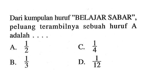 Dari kumpulan huruf 'BELAJAR SABAR', peluang terambilnya sebuah huruf A adalah ...