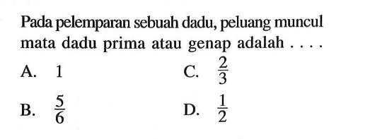 Pada pelemparan sebuah dadu, peluang muncul mata dadu prima atau genap adalah ....
