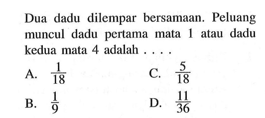 Dua dadu dilempar bersamaan. Peluang muncul dadu pertama mata 1 atau dadu kedua mata 4 adalah ....