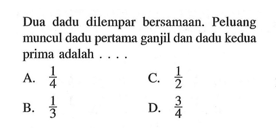 Dua dadu dilempar bersamaan. Peluang muncul dadu pertama ganjil dan dadu kedua prima adalah ....