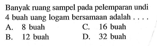 Banyak ruang sampel pada pelemparan undi 4 buah uang logam bersamaan adalah ....