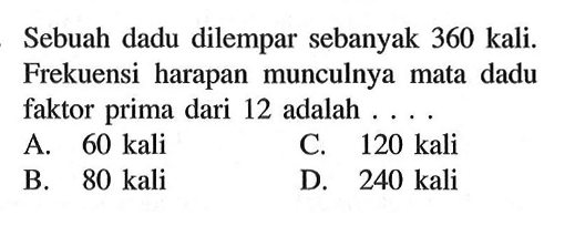 Sebuah dadu dilempar sebanyak 360 kali. Frekuensi harapan munculnya mata dadu faktor prima dari 12 adalah  ....