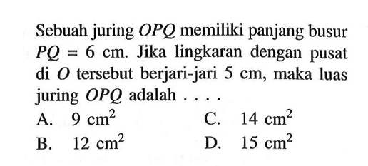 Sebuah juring OPQ memiliki panjang busur PQ=6 cm. Jika lingkaran dengan pusat di O tersebut berjari-jari 5 cm, maka luas juring OPQ  adalah  ... 