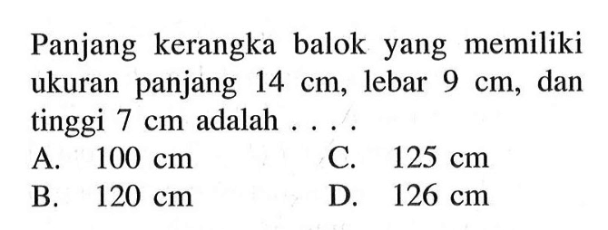 Panjang kerangka balok yang memiliki ukuran panjang 14 cm, lebar 9 cm, dan tinggi 7 cm adalah ....