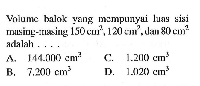 Volume balok yang mempunyai luas sisi masing-masing 150 cm^2, 120 cm^2, dan 80 cm^2 adalah...