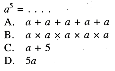 a^5 = .... A. a + a + a + a + a B. a x a x a x a x a C. a + 5 D. 5a