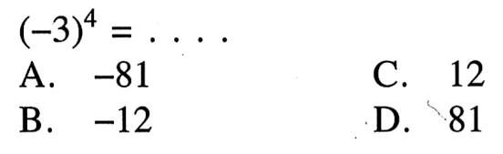 (-3)^4 = .... A. -81 B. -12 C. 12 D. 81