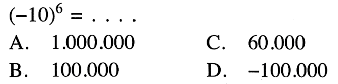 (-10)^6 =... A. 1.000.000 C. 60.000 B. 100.000 D. -100.000