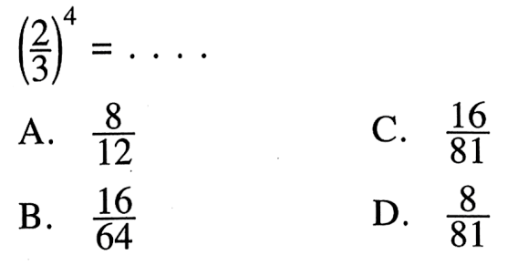 (2/3)^4 = A.7/12 C. 16/81 B.16/64 D 8/81