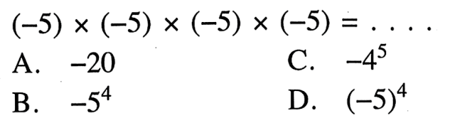 (-5) x (-5) (-5) x (-5) X = A. -20 C. -4^5 B. -5^4 D. (-5)^4