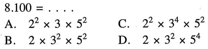 8.100 = .... A. 2^2 x 3 x 5^2 C. 2^2 x 3^4 x 5^2 B. 2 x 3^2 x 5^2 D. 2 x 3^2 x 5^4