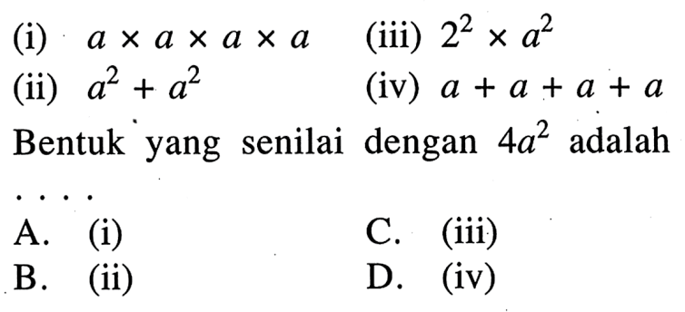 (i) a x a x a x a (ii) a^2 + a^2 (iii) 2^2 x a^2 (iv) a + a + a + a Bentuk yang sesuai dengan 4a^2 adalah A. (i) B. (ii) C. (iii) D. (iv)