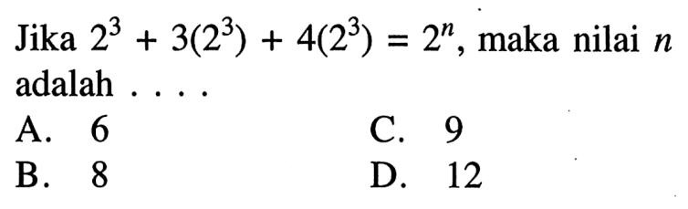 Jika 2^3 + 3(2^3) + 4(2^3) = 2^n, maka nilai n adalah.... A. 6 B. 8 C. 9 D. 12