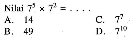 Nilai 7^5 x 7^2 =.... A. 14 C. 77 B. 49 D. 710