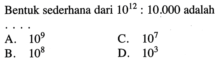 Bentuk sederhana dari 10^12 : 10.000 adalah . . . .