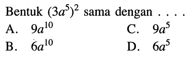 Bentuk (3a^5)^2 sama dengan A. 9a^10 B. 6a^10 C. 9a^5 D. 6a^5