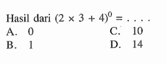 Hasil dari (2 x 3 + 4)^0 = A.0 C: 10 B.1 D. 14