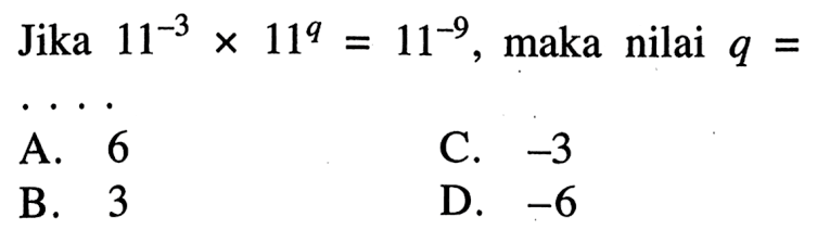 Jika 11^(-3) x 11^q = 11^(-9), maka nilai q = ....