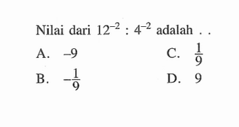 Nilai dari 12^-2 : 4^-2 adalah ..