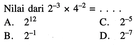 Nilai dari 2^(-3) x 4^(-2) = .... A. 2^12 B. 2^(-1) C. 2^(-5) D. 2^(-7)