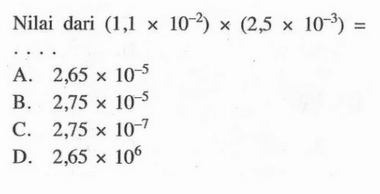 Nilai dari (1,1 x 10^(-2)) x (2,5 x 10^(-3)) = . . . .