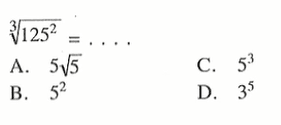 (125^2)^(1/3) = .... A. 5 akar(5) B. 5^2 C. 5^3 D. 3^5