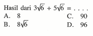 Hasil dari 3 akar(6) + 5 akar(6) = .... A.8 B. 8 akar(6) C. 90 D. 96