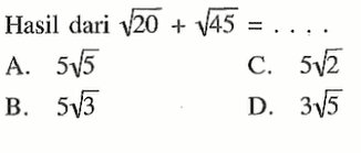 Hasil dari akar(20) + akar(45)= .... A. 5akar(5) C. 5akar(2) B. 5akar(3) D. 3akar(5)