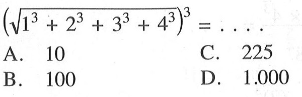 (akar(1^3 + 2^3 + 3^3 + 4^3))^3 = . . .