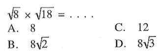 akar (8) x akar (18) = ... A. 8 B. 8 akar (2) C. 12 D. 8 akar (3)