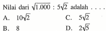 Nilai dari akar(1000) : 5 akar(2) adalah . . .